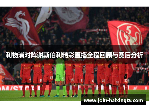 利物浦对阵谢斯伯利精彩直播全程回顾与赛后分析