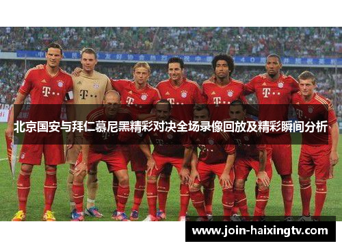 北京国安与拜仁慕尼黑精彩对决全场录像回放及精彩瞬间分析