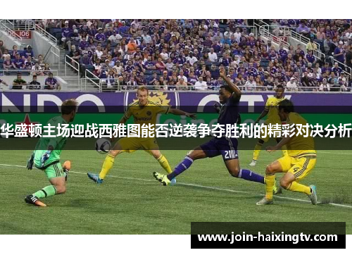 华盛顿主场迎战西雅图能否逆袭争夺胜利的精彩对决分析
