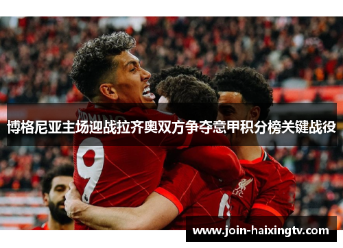 博格尼亚主场迎战拉齐奥双方争夺意甲积分榜关键战役