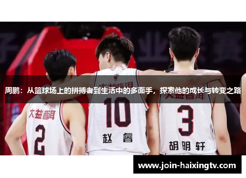 周鹏：从篮球场上的拼搏者到生活中的多面手，探索他的成长与转变之路