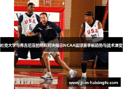 杜克大学与弗吉尼亚的精彩对决揭示NCAA篮球赛季新趋势与战术演变