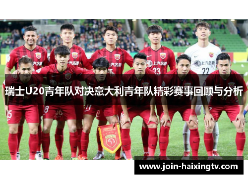 瑞士U20青年队对决意大利青年队精彩赛事回顾与分析
