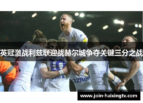 英冠激战利兹联迎战赫尔城争夺关键三分之战